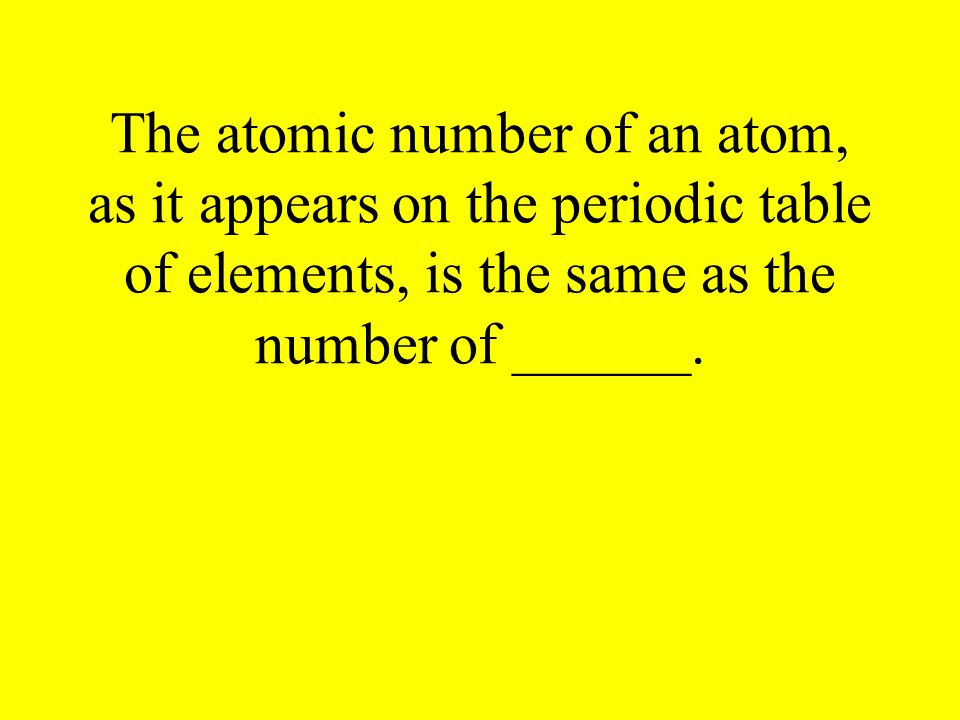 The atomic number of an atom, as it appears on the periodic table of elements, is the same as the number of ______.