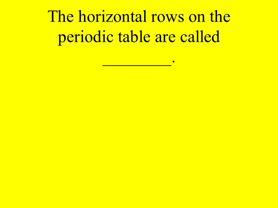 The horizontal rows on the periodic table are called ________.