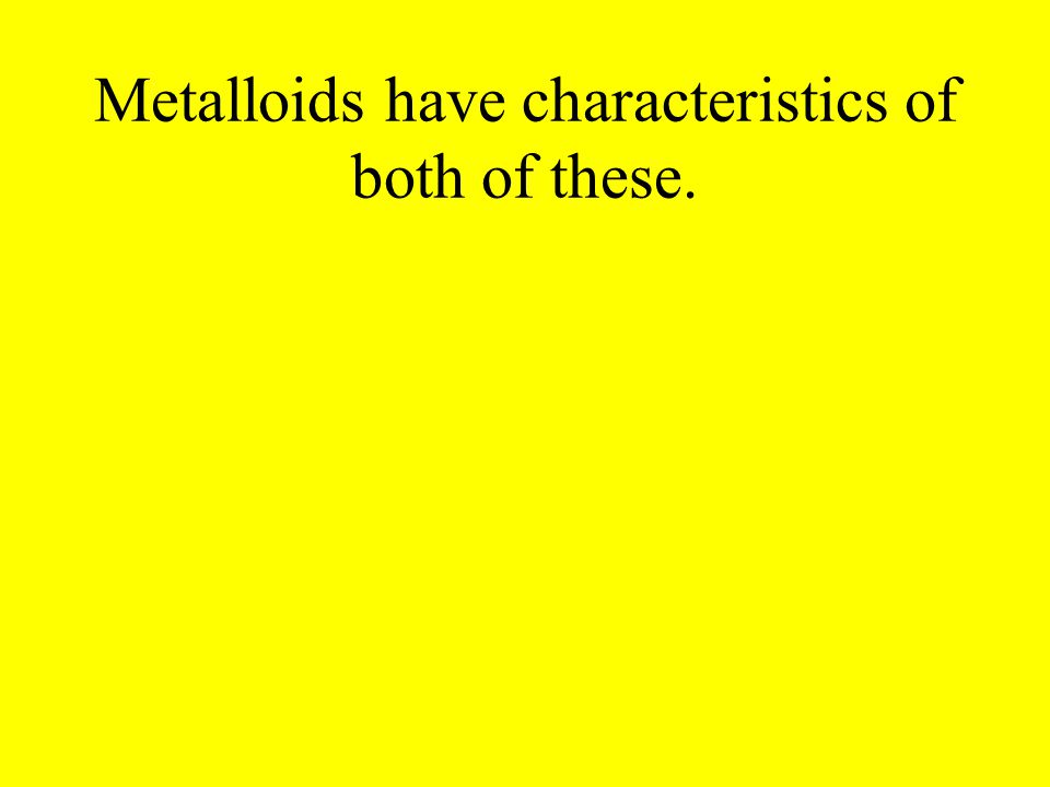 Metalloids have characteristics of both of these.