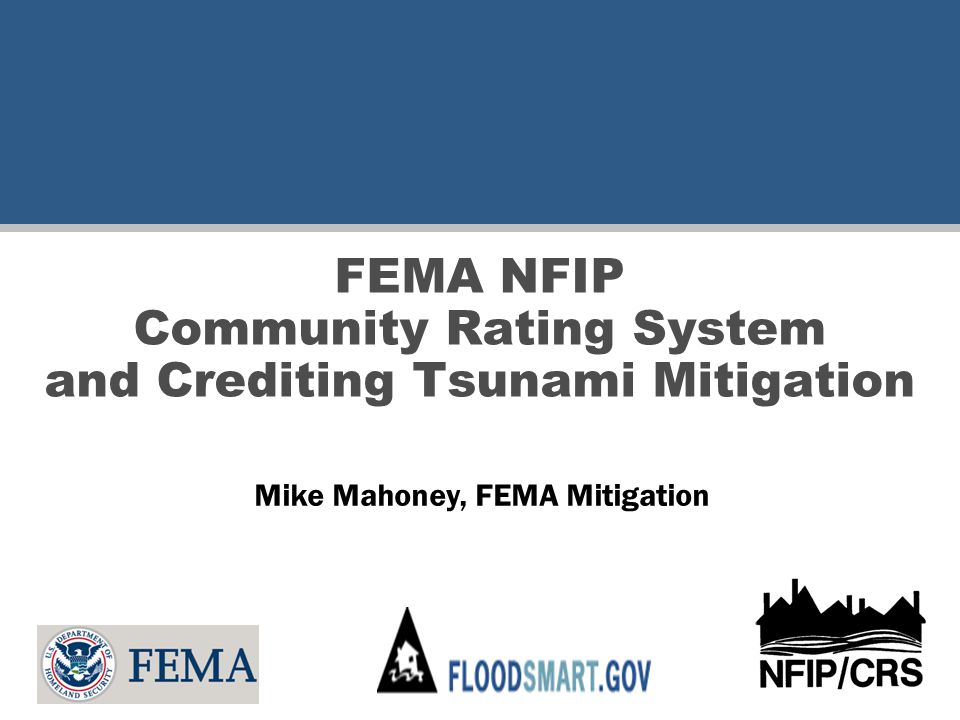 FEMA NFIP Community Rating System and Crediting Tsunami Mitigation Mike Mahoney, FEMA Mitigation