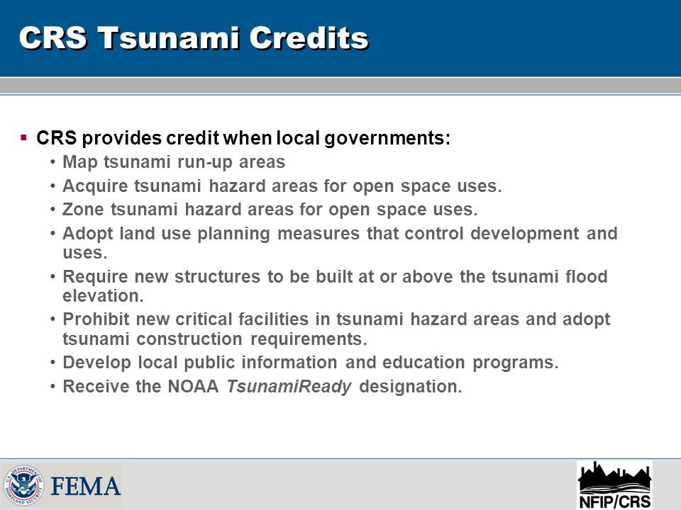 CRS Tsunami Credits  CRS provides credit when local governments: Map tsunami run-up areas Acquire tsunami hazard areas for open space uses.