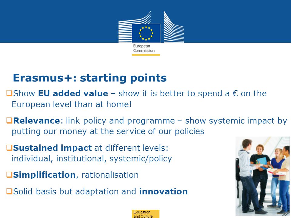 Date: in 12 pts Education and Culture Erasmus+: starting points  Show EU added value – show it is better to spend a € on the European level than at home.