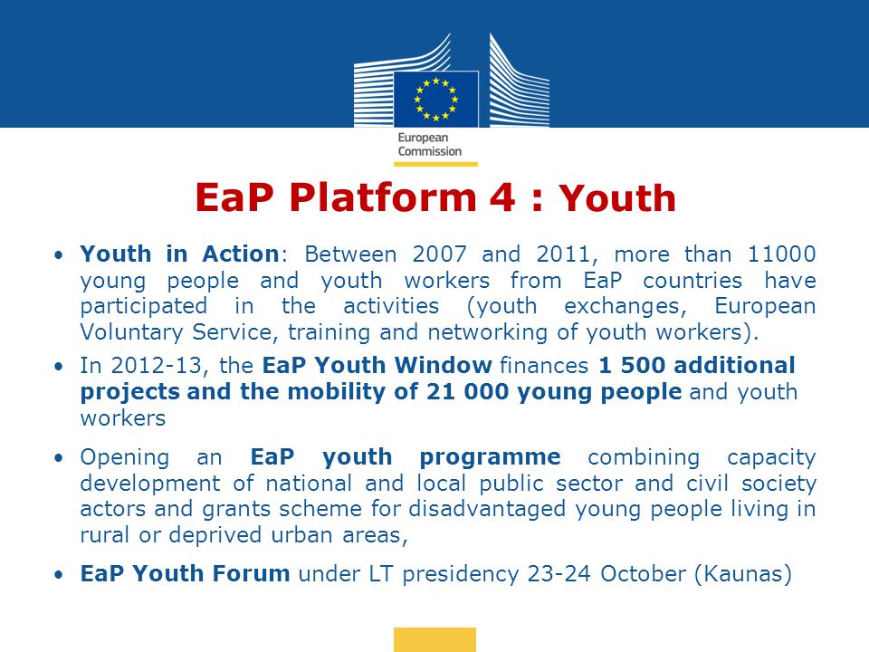 Date: in 12 pts EaP Platform 4 : Youth Youth in Action: Between 2007 and 2011, more than young people and youth workers from EaP countries have participated in the activities (youth exchanges, European Voluntary Service, training and networking of youth workers).