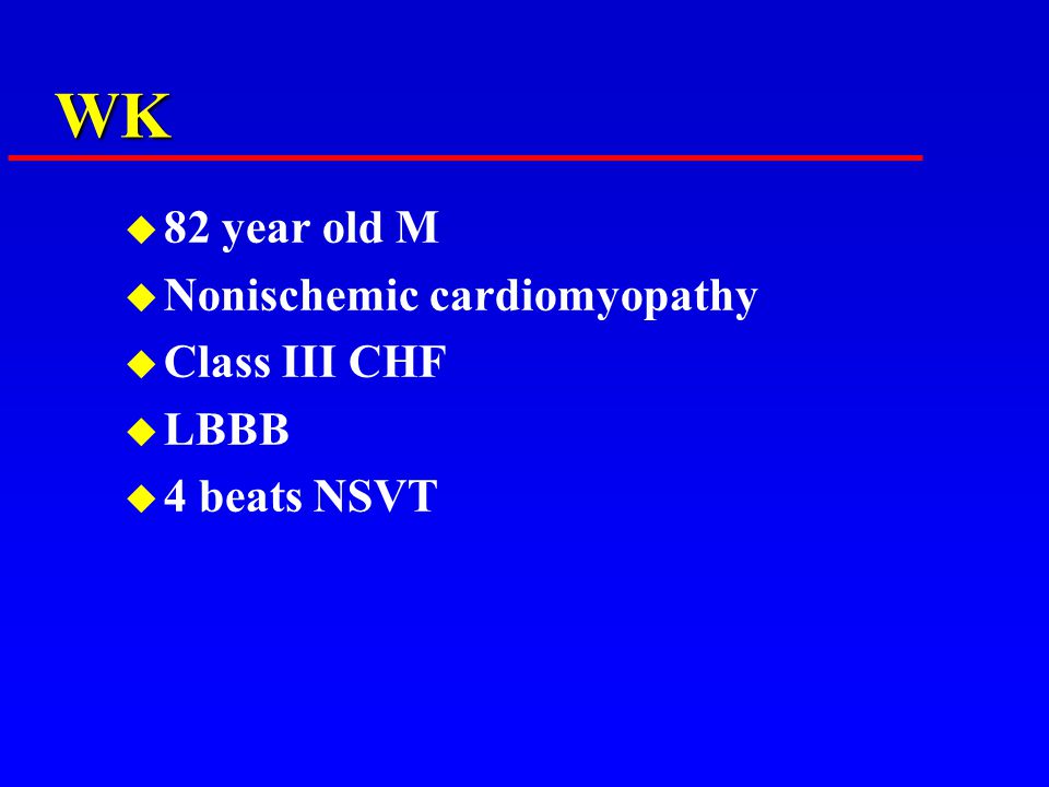 WK u 82 year old M u Nonischemic cardiomyopathy u Class III CHF u LBBB u 4 beats NSVT