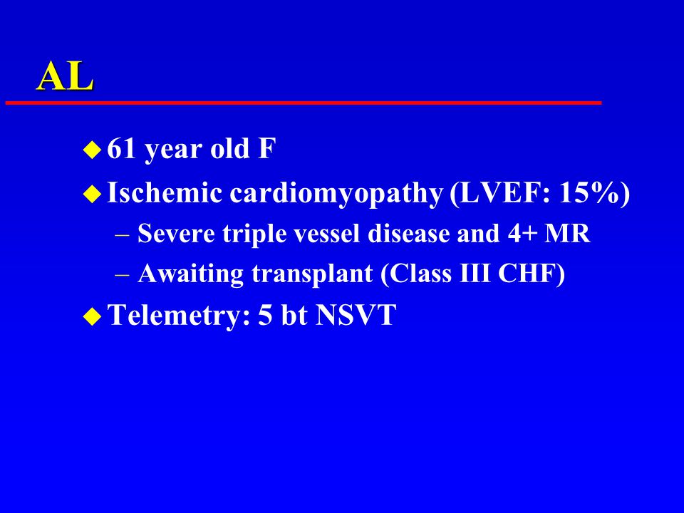 AL u 61 year old F u Ischemic cardiomyopathy (LVEF: 15%) –Severe triple vessel disease and 4+ MR –Awaiting transplant (Class III CHF) u Telemetry: 5 bt NSVT