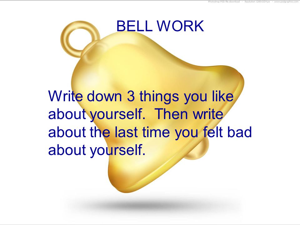 BELL WORK Write down 3 things you like about yourself.