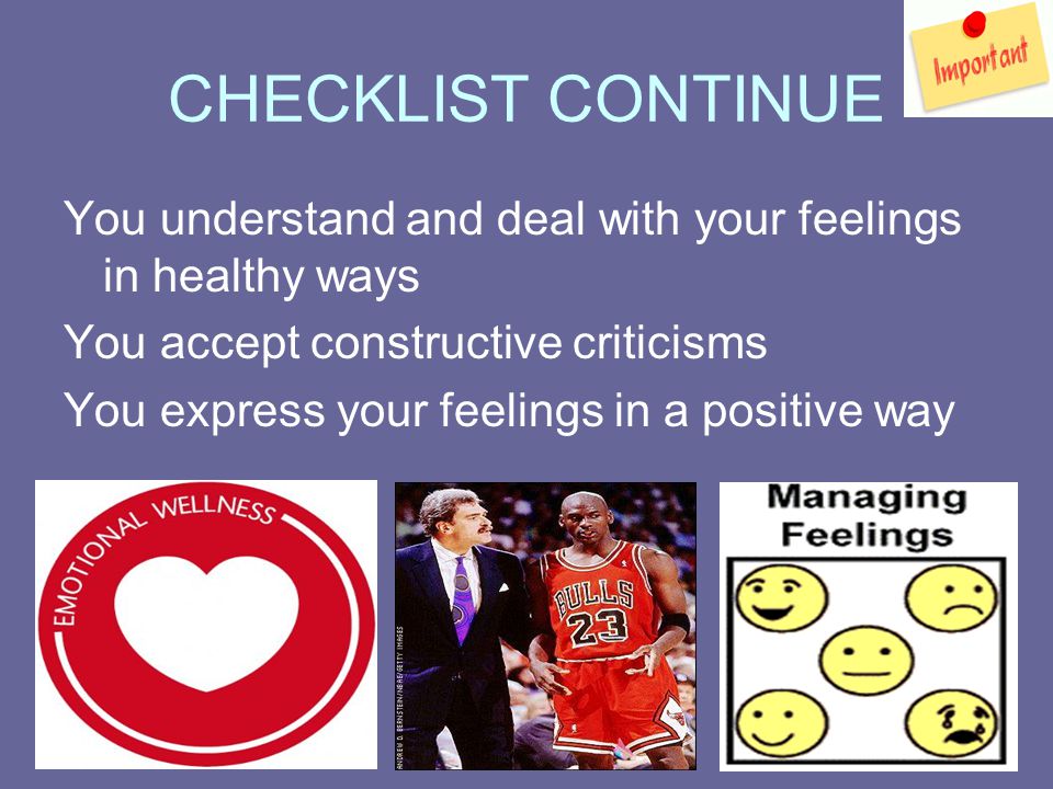 CHECKLIST CONTINUE You understand and deal with your feelings in healthy ways You accept constructive criticisms You express your feelings in a positive way