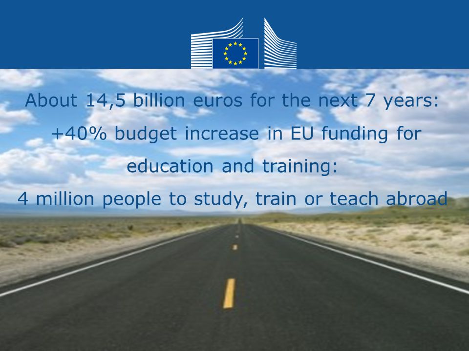 Date: in 12 pts Erasmus+ Education and Culture About 14,5 billion euros for the next 7 years: +40% budget increase in EU funding for education and training: 4 million people to study, train or teach abroad