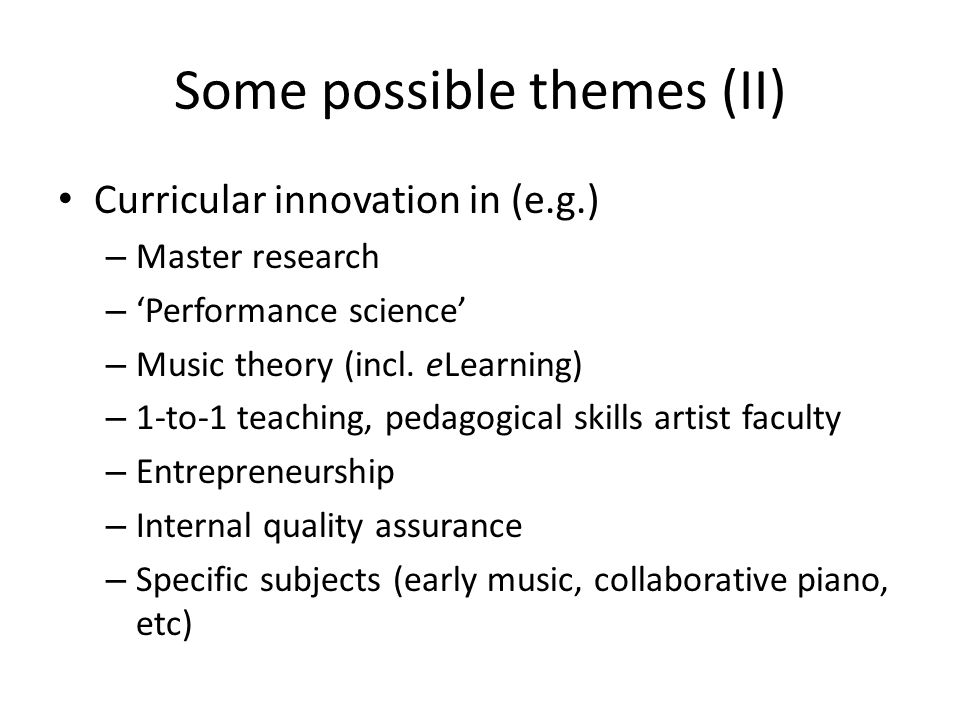 Some possible themes (II) Curricular innovation in (e.g.) – Master research – ‘Performance science’ – Music theory (incl.