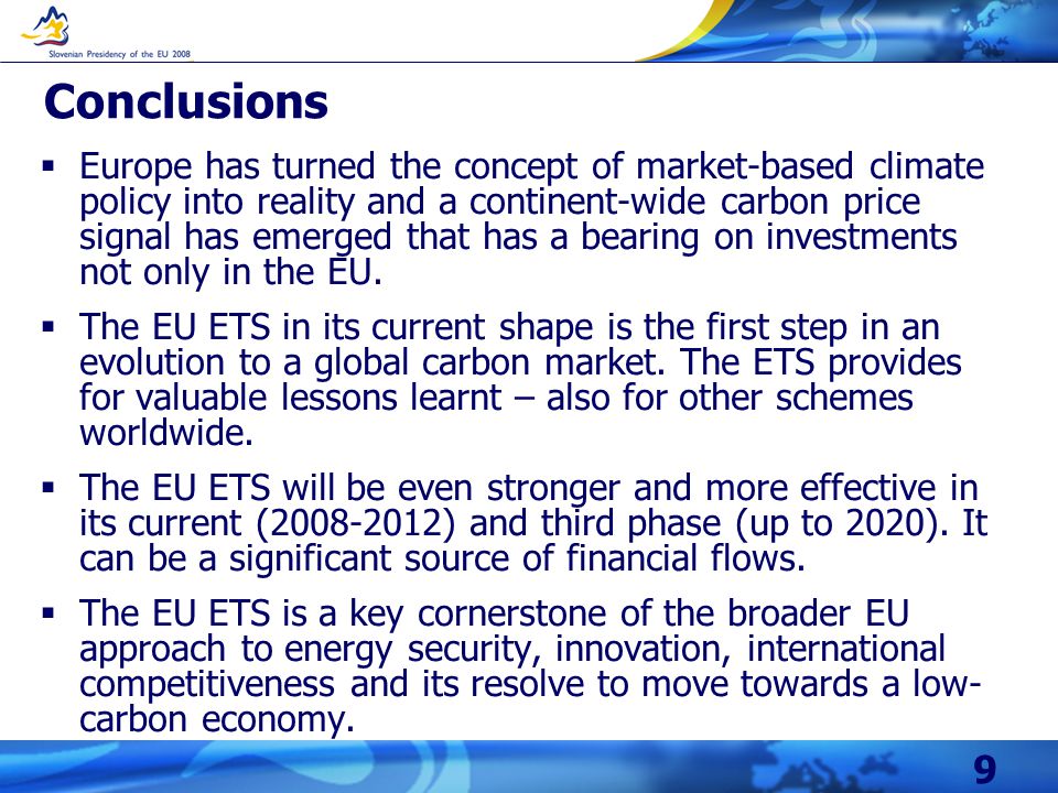 9 Conclusions  Europe has turned the concept of market-based climate policy into reality and a continent-wide carbon price signal has emerged that has a bearing on investments not only in the EU.