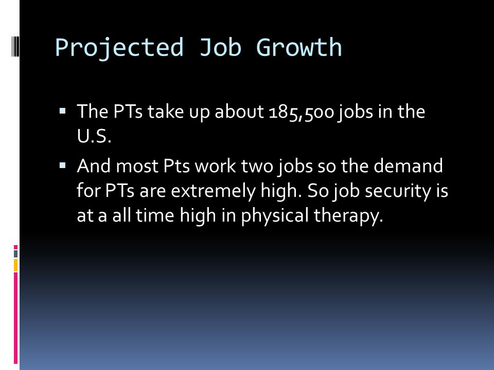 Projected Job Growth  The PTs take up about 185,500 jobs in the U.S.