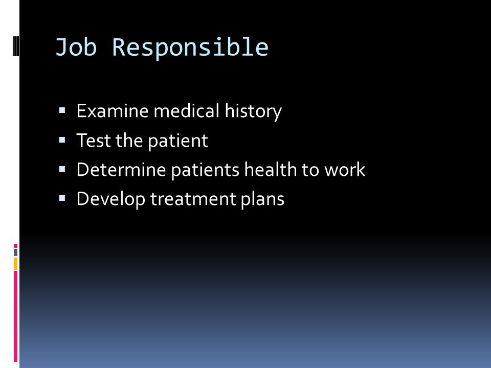 Job Responsible  Examine medical history  Test the patient  Determine patients health to work  Develop treatment plans