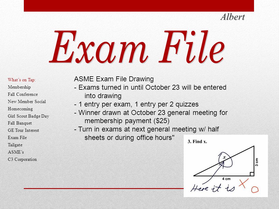 Albert ASME Exam File Drawing - Exams turned in until October 23 will be entered into drawing - 1 entry per exam, 1 entry per 2 quizzes - Winner drawn at October 23 general meeting for membership payment ($25) - Turn in exams at next general meeting w/ half sheets or during office hours What’s on Tap: Membership Fall Conference New Member Social Homecoming Girl Scout Badge Day Fall Banquet GE Tour Interest Exam File Tailgate ASME’s C3 Corporation