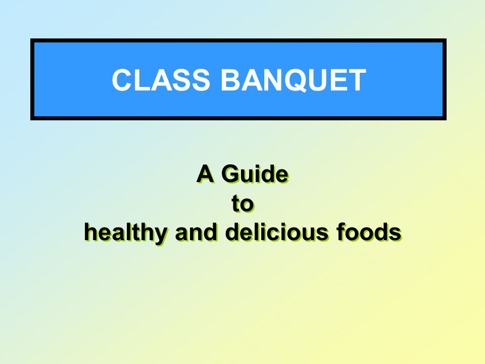 CLASS BANQUET A Guide to healthy and delicious foods A Guide to healthy and delicious foods