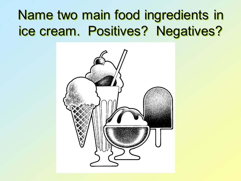 Name two main food ingredients in ice cream. Positives Negatives