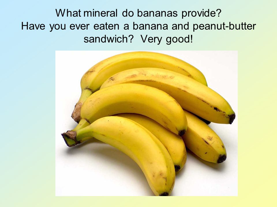 What mineral do bananas provide. Have you ever eaten a banana and peanut-butter sandwich.