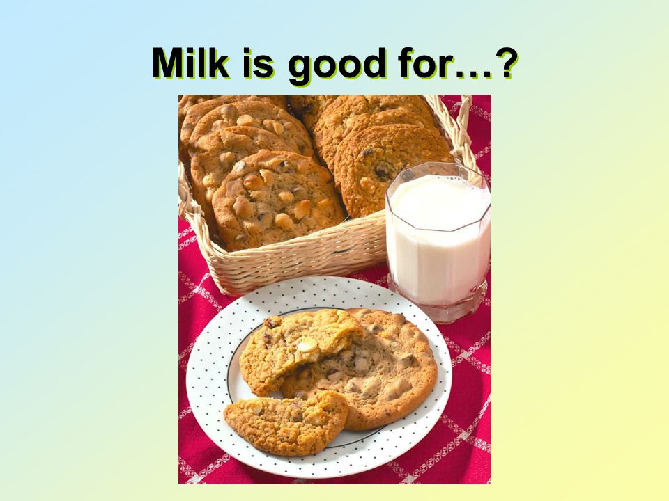 Milk is good for…
