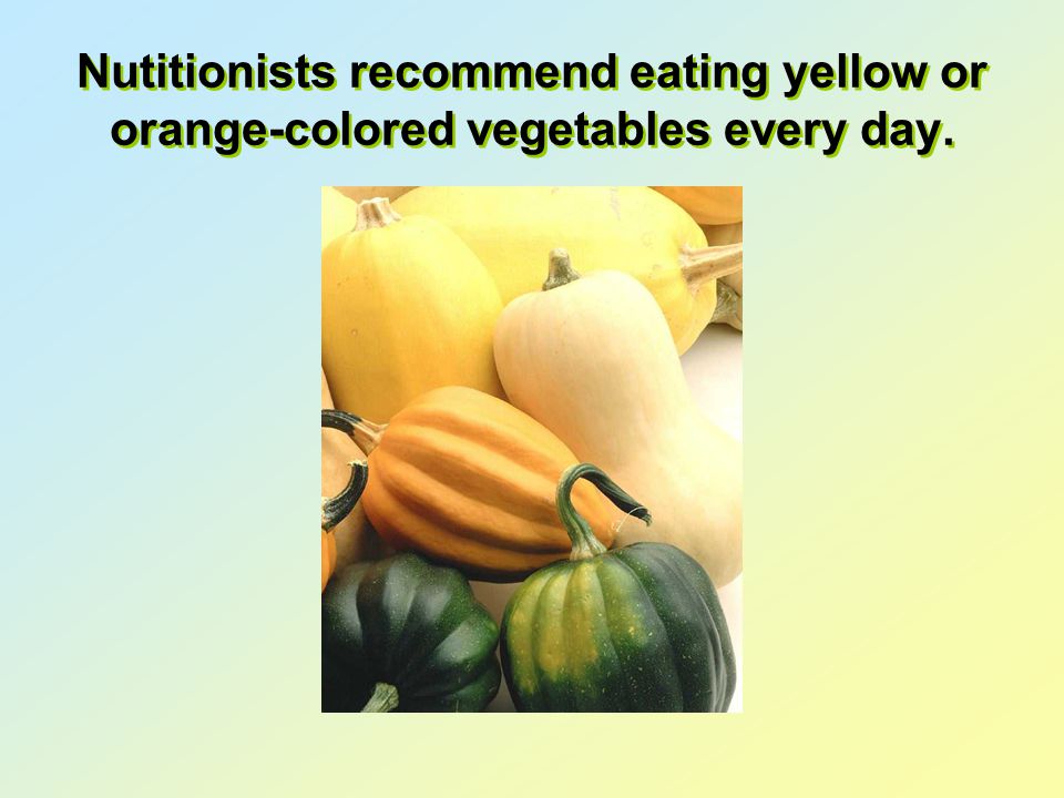 Nutitionists recommend eating yellow or orange-colored vegetables every day.