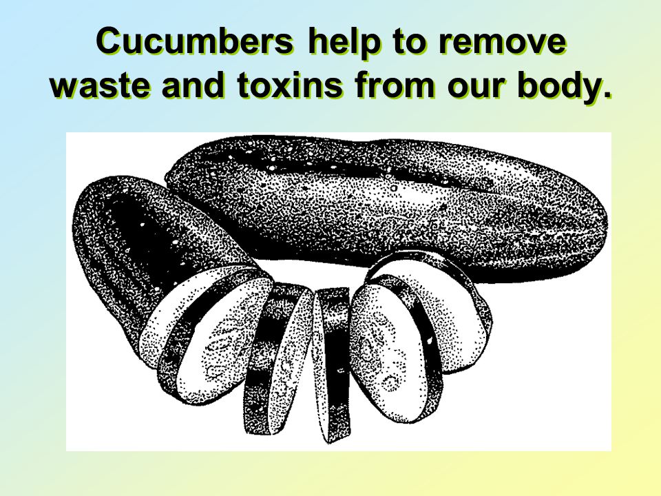 Cucumbers help to remove waste and toxins from our body.