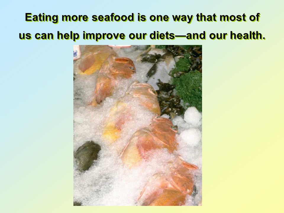 Eating more seafood is one way that most of us can help improve our diets—and our health.