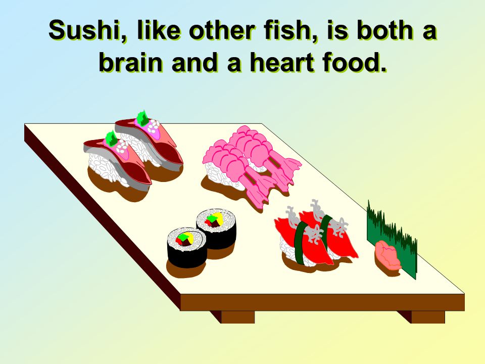 Sushi, like other fish, is both a brain and a heart food.
