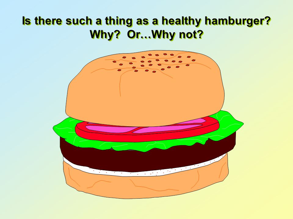 Is there such a thing as a healthy hamburger Why Or…Why not