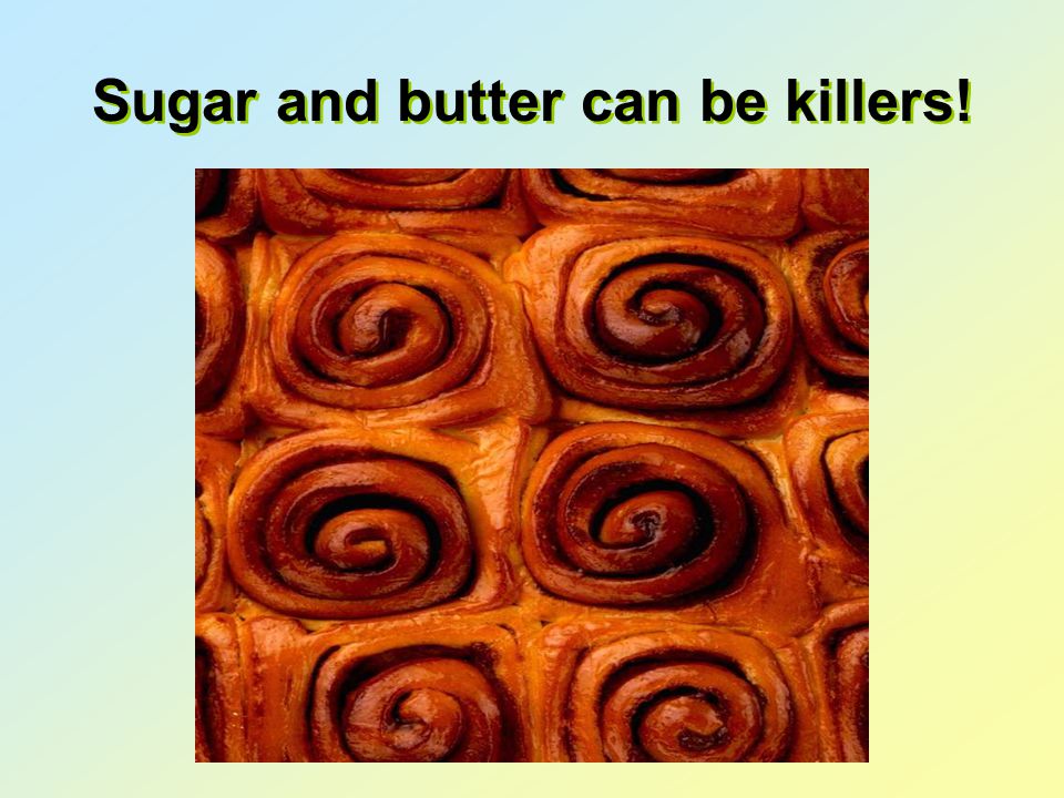 Sugar and butter can be killers!