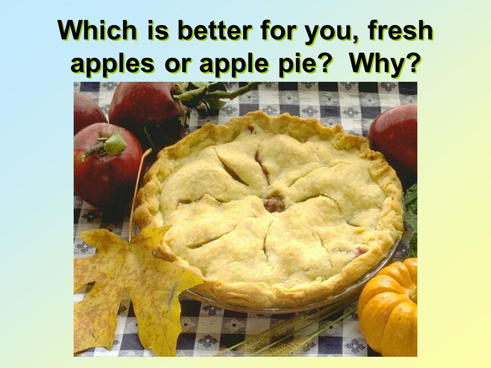 Which is better for you, fresh apples or apple pie Why