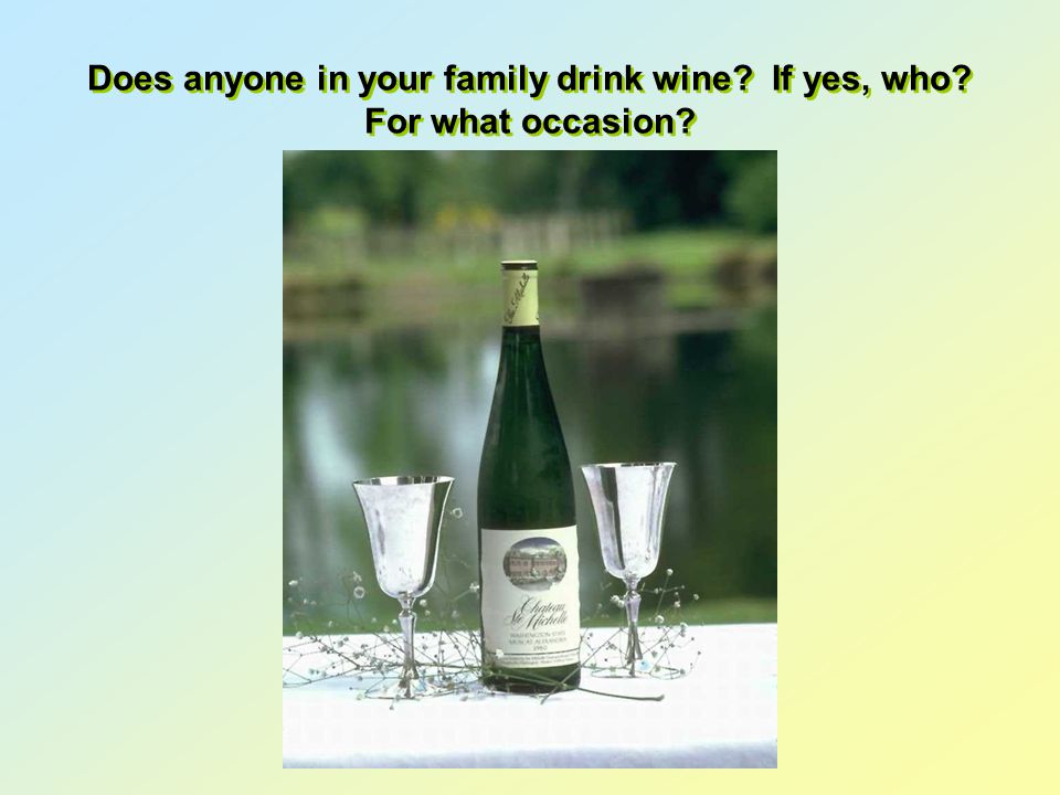 Does anyone in your family drink wine If yes, who For what occasion