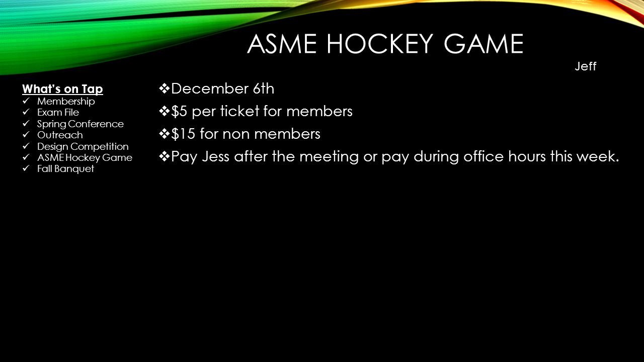 ASME HOCKEY GAME  December 6th  $5 per ticket for members  $15 for non members  Pay Jess after the meeting or pay during office hours this week.