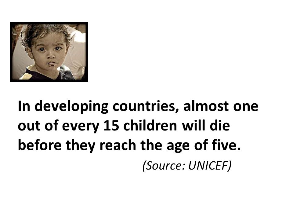 In developing countries, almost one out of every 15 children will die before they reach the age of five.