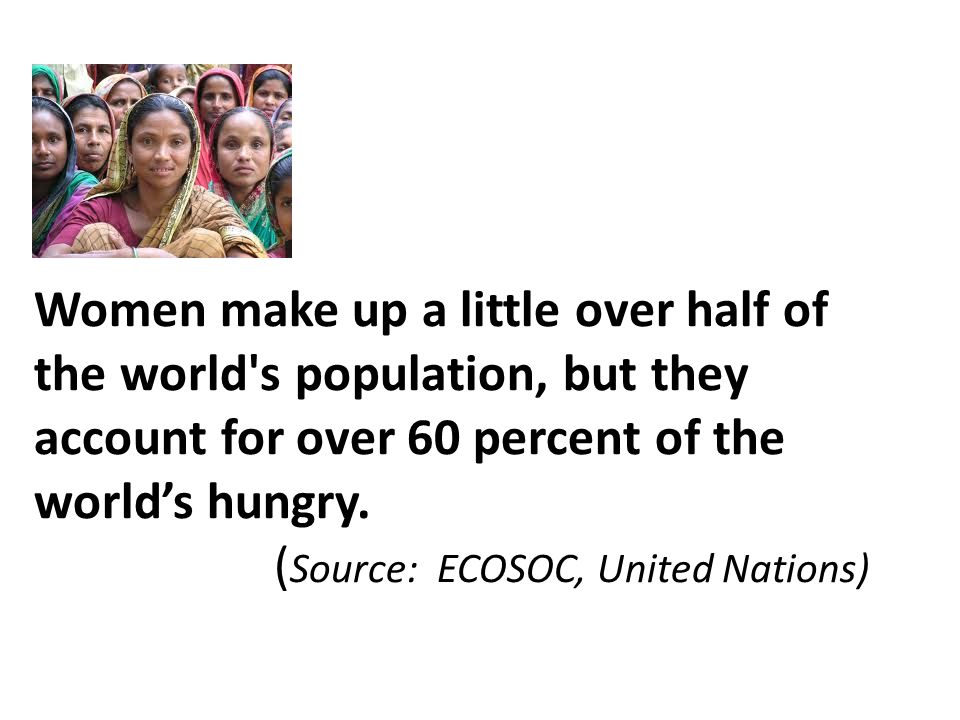Women make up a little over half of the world s population, but they account for over 60 percent of the world’s hungry.