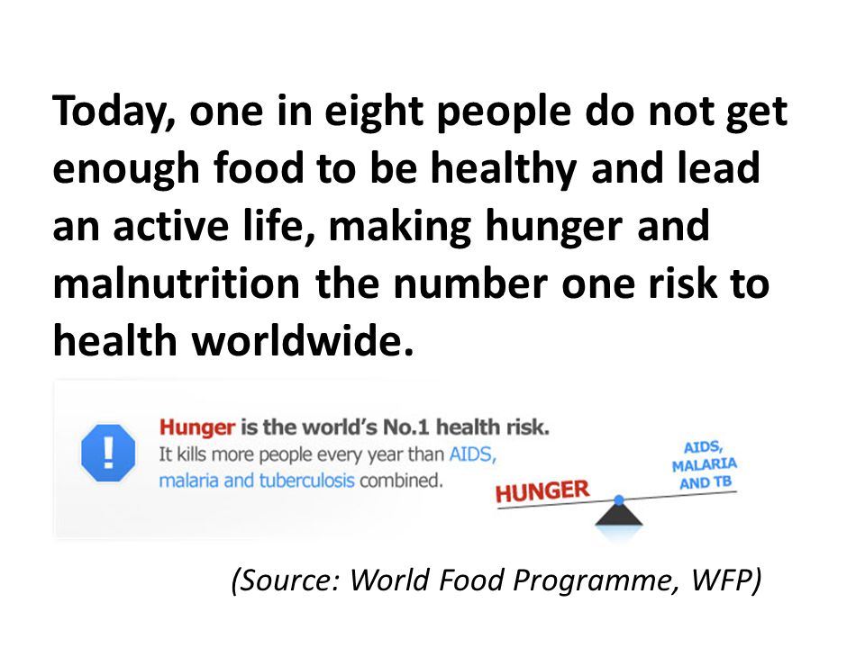 Today, one in eight people do not get enough food to be healthy and lead an active life, making hunger and malnutrition the number one risk to health worldwide.