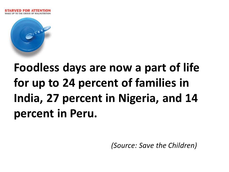 Foodless days are now a part of life for up to 24 percent of families in India, 27 percent in Nigeria, and 14 percent in Peru.