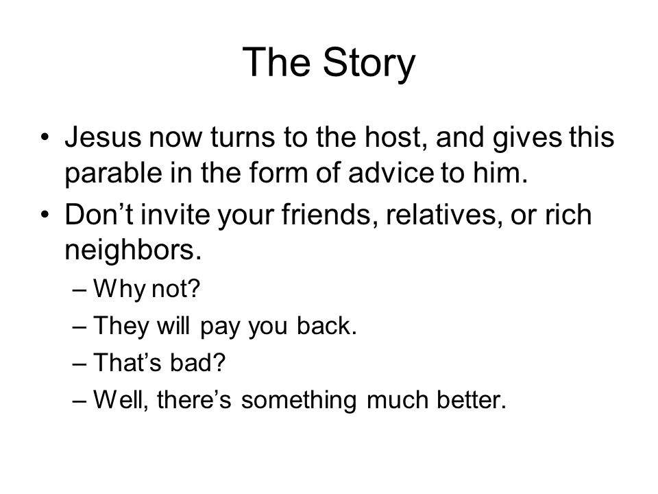 The Story Jesus now turns to the host, and gives this parable in the form of advice to him.