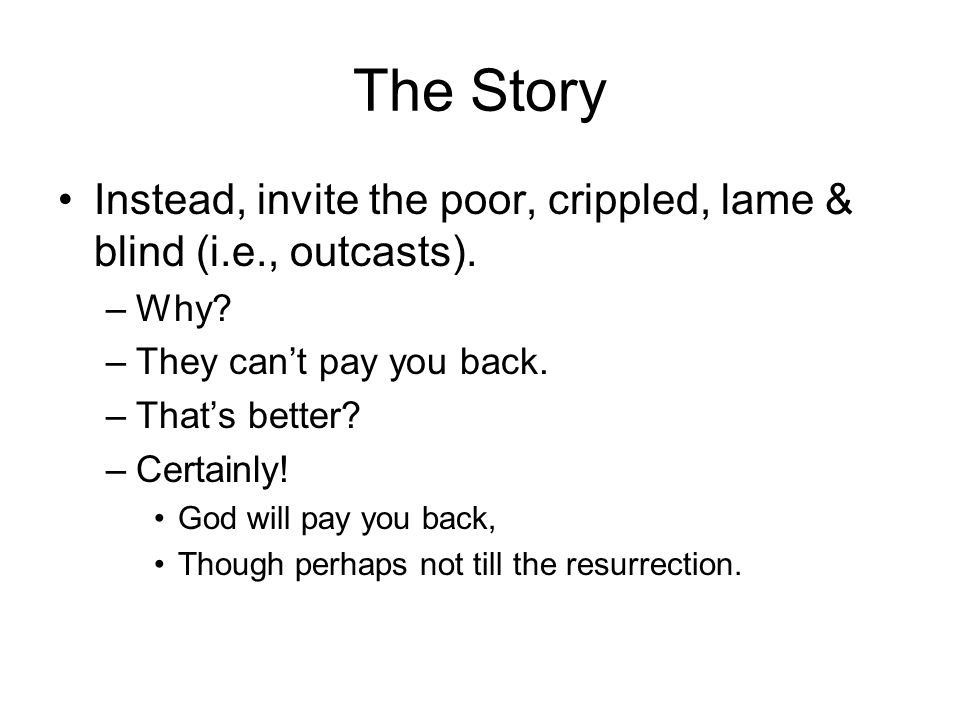 The Story Instead, invite the poor, crippled, lame & blind (i.e., outcasts).