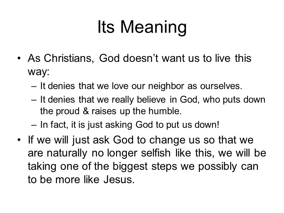 Its Meaning As Christians, God doesn’t want us to live this way: –It denies that we love our neighbor as ourselves.
