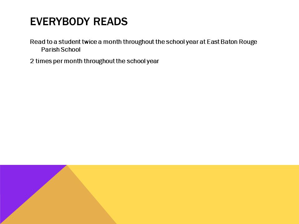 EVERYBODY READS Read to a student twice a month throughout the school year at East Baton Rouge Parish School 2 times per month throughout the school year