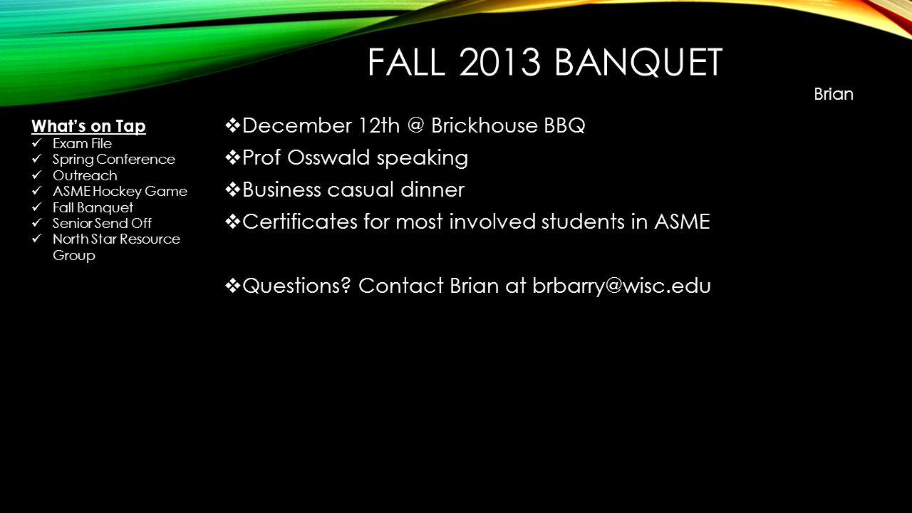 FALL 2013 BANQUET  December Brickhouse BBQ  Prof Osswald speaking  Business casual dinner  Certificates for most involved students in ASME  Questions.