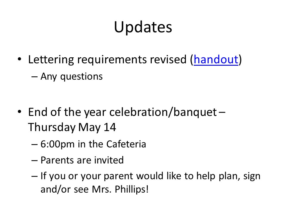 Updates Lettering requirements revised (handout)handout – Any questions End of the year celebration/banquet – Thursday May 14 – 6:00pm in the Cafeteria – Parents are invited – If you or your parent would like to help plan, sign and/or see Mrs.