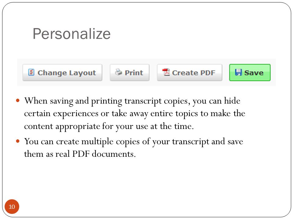 Personalize When saving and printing transcript copies, you can hide certain experiences or take away entire topics to make the content appropriate for your use at the time.