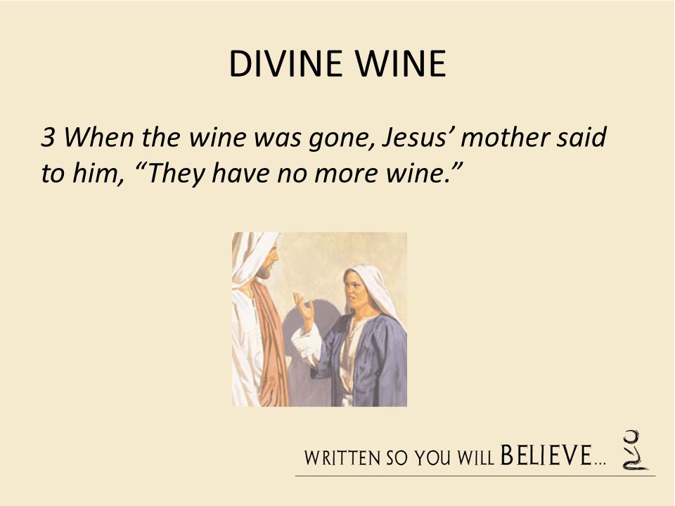 DIVINE WINE 3 When the wine was gone, Jesus’ mother said to him, They have no more wine.