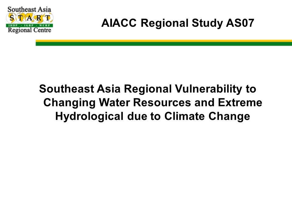 AIACC Regional Study AS07 Southeast Asia Regional Vulnerability to Changing Water Resources and Extreme Hydrological due to Climate Change