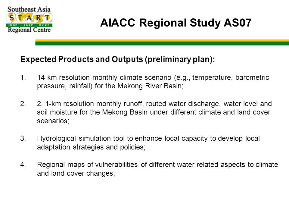 AIACC Regional Study AS07 Expected Products and Outputs (preliminary plan): 1.14-km resolution monthly climate scenario (e.g., temperature, barometric pressure, rainfall) for the Mekong River Basin; 2.2.
