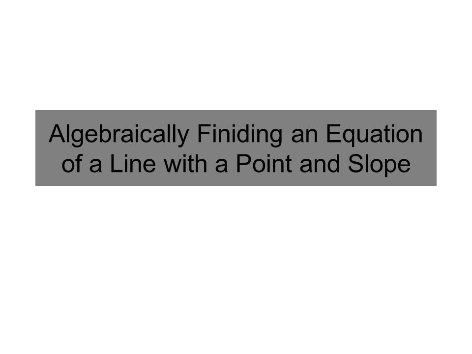 Algebraically Finiding an Equation of a Line with a Point and Slope