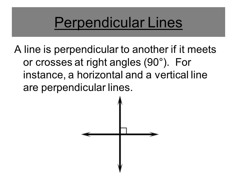 Perpendicular Lines A line is perpendicular to another if it meets or crosses at right angles (90°).