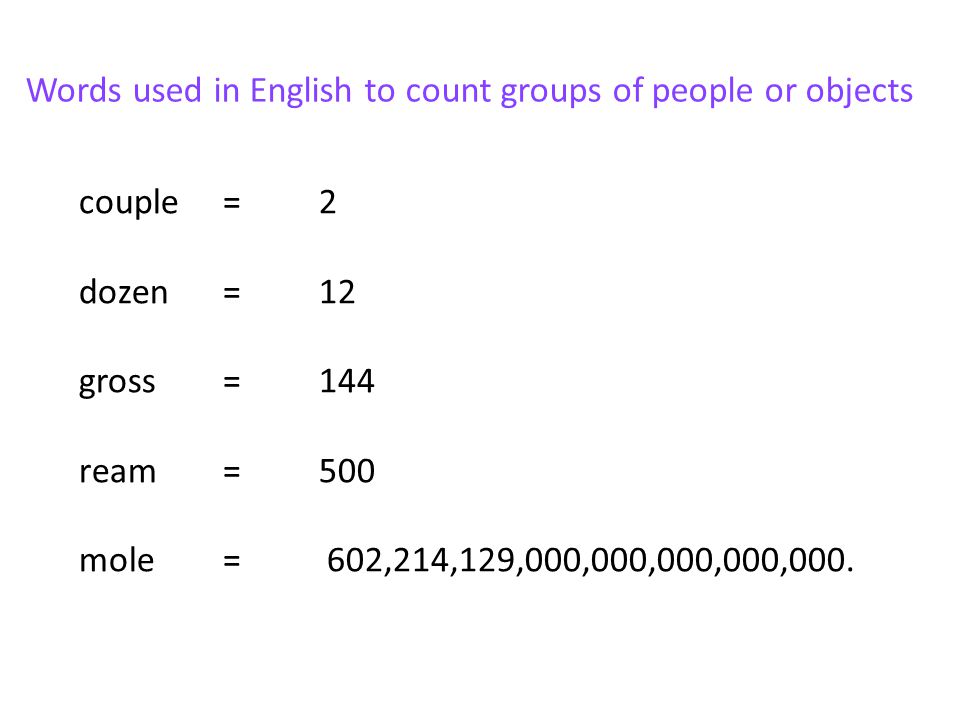 couple=2 dozen=12 gross=144 ream=500 mole= 602,214,129,000,000,000,000,000.