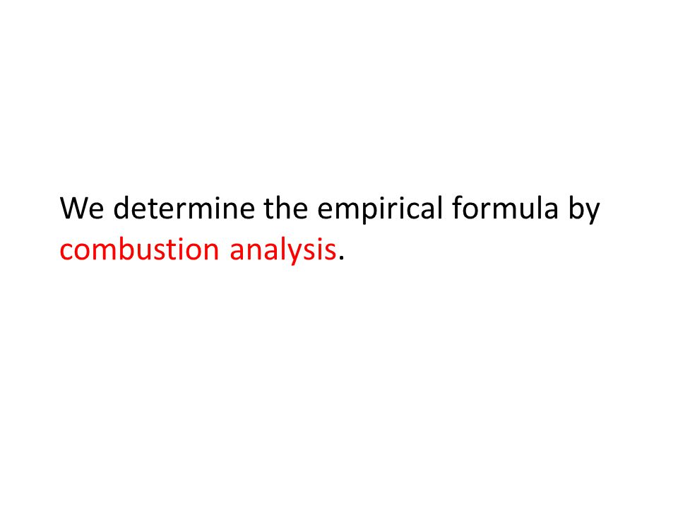We determine the empirical formula by combustion analysis.