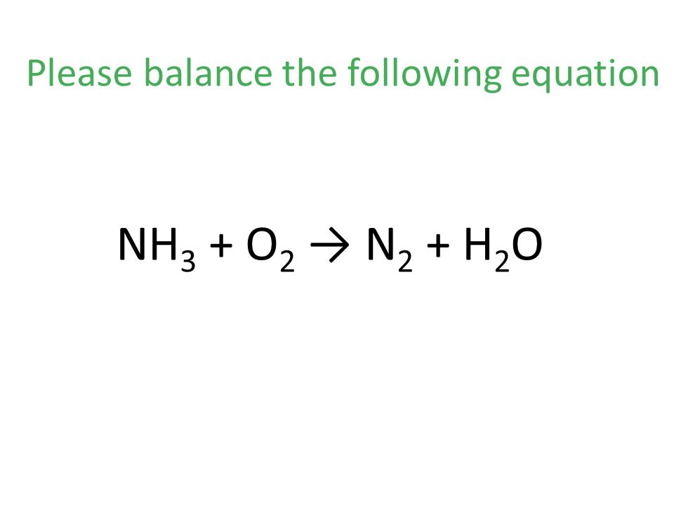 NH 3 + O 2 → N 2 + H 2 O Please balance the following equation
