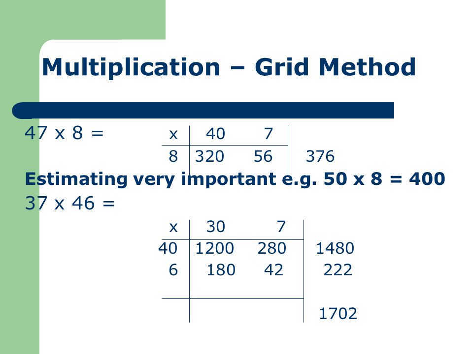 Multiplication – Grid Method 47 x 8 = x Estimating very important e.g.